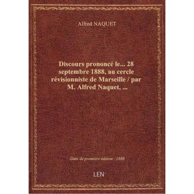 Discours prononcé le... 28 septembre 1888, au cercle révisionniste de Marseille / par M. Alfred Naquet,...
