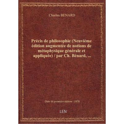 Précis de philosophie (Neuvième édition augmentée de notions de métaphysique générale et appliquée) / par Ch. Bénard,...