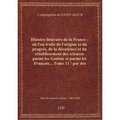Histoire littéraire de la France : où l'on traite de l'origine et du progrès, de la décadence et du