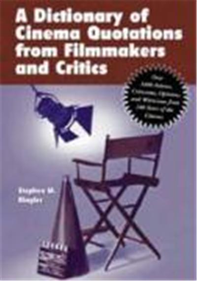 A Dictionary of Cinema Quotations from Filmmakers and Critics: Over 3400 Axioms, Criticisms, Opinions and Witticisms from 100 Years of the Cinema