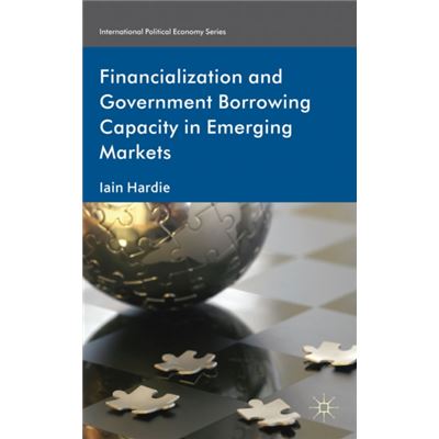 Financialization And Government Borrowing Capacity In Emerging Markets (International Political Economy Series) (Hardcover)