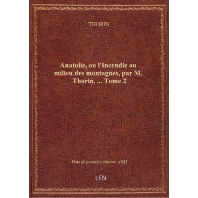 Anatolie, ou l'Incendie au milieu des montagnes, par M. Thorin,.... Tome 2
