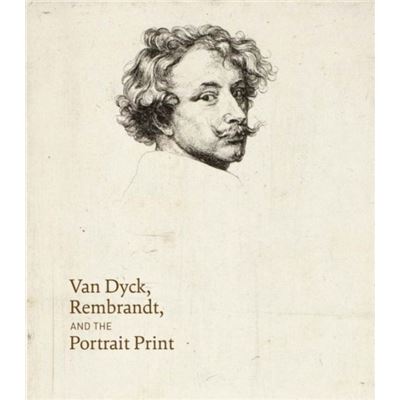 Van Dyck, Rembrandt, And The Portrait Print (Hardcover)