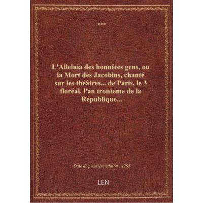 L'Alleluia des honnêtes gens, ou la Mort des Jacobins , chanté sur les théâtres... de Paris, le 3 fl
