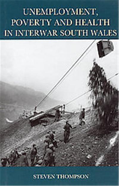 Unemployment, Poverty And Health in Interwar South Wales, Studies in Welsh History Series