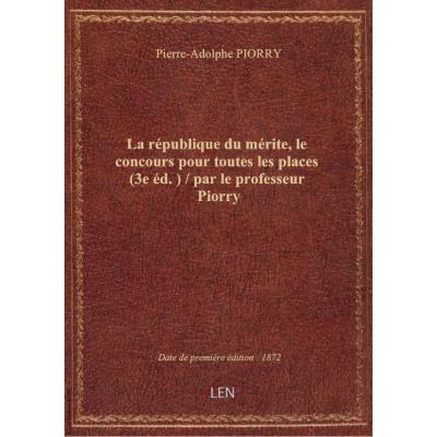 La république du mérite, le concours pour toutes les places (3e éd.) / par le professeur Piorry