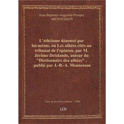 L'athéisme dénoncé par lui-même, ou Les athées cités au tribunal de l'opinion, par M. Jérôme Delalan