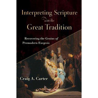 Interpreting Scripture with the Great Tradition: Recovering the Genius of Premodern Exegesis - [Version Originale]