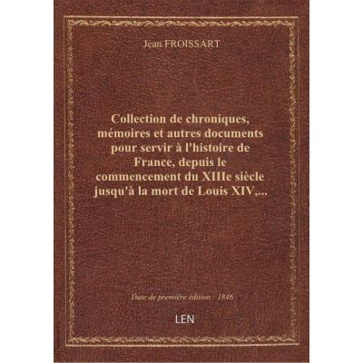 Collection de chroniques, mémoires et autres documents pour servir à l'histoire de France, depuis le commencement du XIIIe siècle jusqu'à la mort de Louis XIV,... par M. Jean Yanoski... Froissart