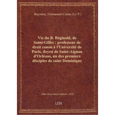 Vie du B. Réginald, de Saint-Gilles : professeur de droit canon à l'Université de Paris, doyen de Sa