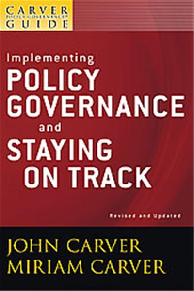 Implementing Policy Governance and Staying on Track, Carver Policy Governance Guide