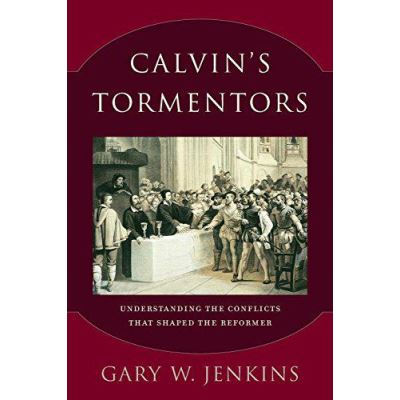 Calvin's Tormentors: Understanding the Conflicts That Shaped the Reformer - [Version Originale]