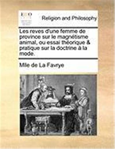 Les Reves D'Une Femme de Province Sur Le Magntisme Animal, Ou Essai Thorique & Pratique Sur La Doctrine La Mode.