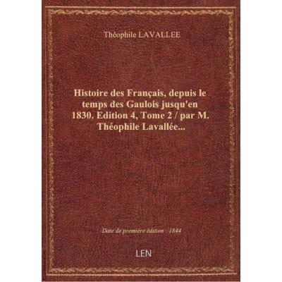 Histoire des Français, depuis le temps des Gaulois jusqu'en 1830. Edition 4,Tome 2 / par M. Théophile Lavallée...