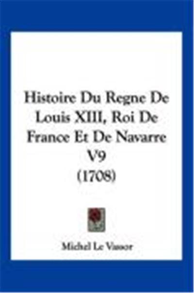 Histoire Du Regne de Louis XIII, Roi de France Et de Navarre V9 (1708)