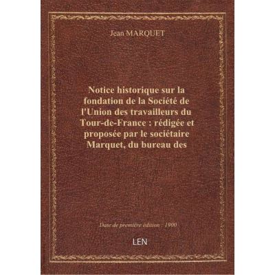 Notice historique sur la fondation de la Société de l'Union des travailleurs du Tour-de-France : rédigée et proposée par le sociétaire Marquet, du bureau des serruriers, à Paris, 1873… (3e édition, revue et augmentée)