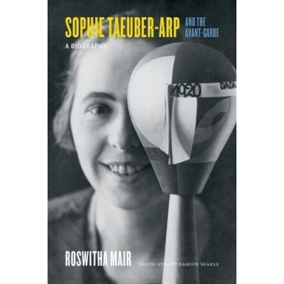 Sophie Taeuber-Arp and the Avant-Garde: A Biography - [Version Originale]