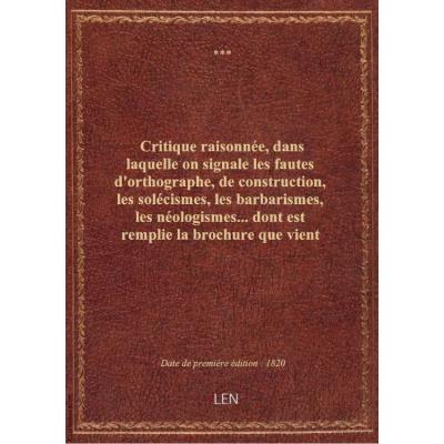 Critique raisonnée, dans laquelle on signale les fautes d'orthographe, de construction, les solécismes, les barbarismes, les néologismes... dont est remplie la brochure que vient de publier M. Benjamin Constant, sur la dissolution de la chambre des député