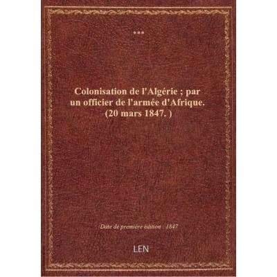 Colonisation de l'Algérie , par un officier de l'armée d'Afrique. (20 mars 1847.)