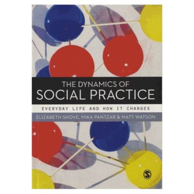 The Dynamics Of Social Practice - Everyday Life And How It Changes Elizabeth Shove