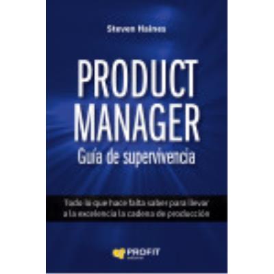 Product Manager. Guía De Supervivencia: Todo Lo Que Hace Falta Saber Para Llevar A La Excelencia La Cadena De Producción - Haines, Steven