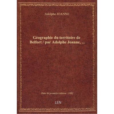 Géographie du territoire de Belfort / par Adolphe Joanne, …