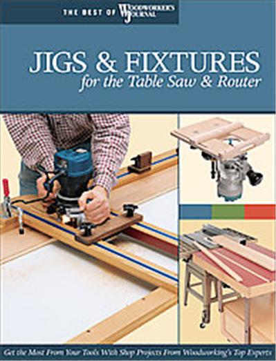 Jigs & Fixtures for the Table Saw and Router, The Best of Woodworker's Journal Series