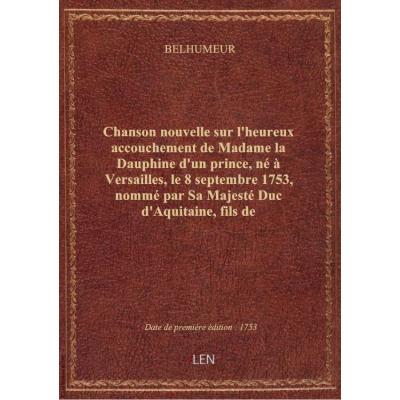 Chanson nouvelle sur l'heureux accouchement de Madame la Dauphine d'un prince, né à Versailles, le 8