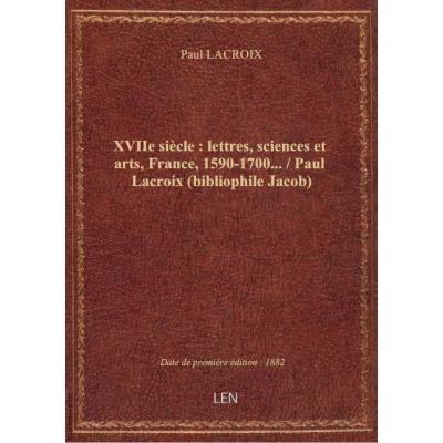 XVIIe siècle : lettres, sciences et arts, France, 1590-1700... / Paul Lacroix (bibliophile Jacob)