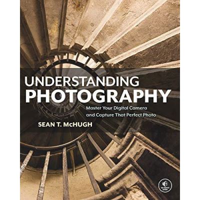 Understanding Photography , Master Your Digital Camera and Capture that Perfect Photo - [Version Originale]
