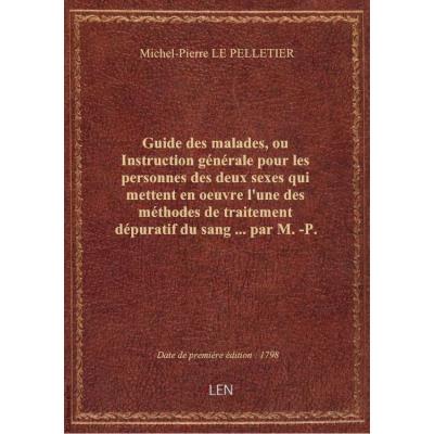 Guide des malades, ou Instruction générale pour les personnes des deux sexes qui mettent en oeuvre l'une des méthodes de traitement dépuratif du sang ... par M.-P. Lepelletier,...