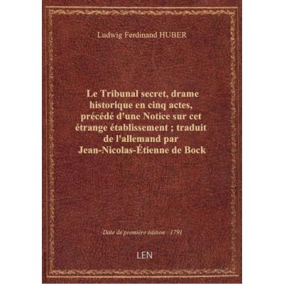 Le Tribunal secret , drame historique en cinq actes, précédé d'une Notice sur cet étrange établissement, traduit de l'allemand par Jean-Nicolas-Étienne de Bock