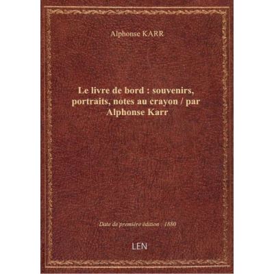 Le livre de bord : souvenirs, portraits, notes au crayon / par Alphonse Karr
