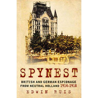 Spynest: British and German Espionage from Neutral Holland 1914-1918 - [Version Originale]