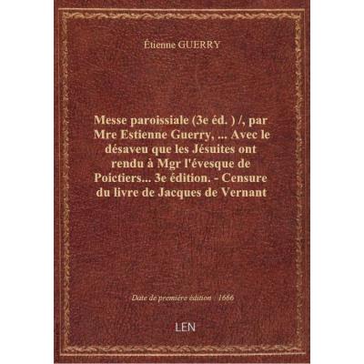Messe paroissiale (3e éd.) / , par Mre Estienne Guerry,... Avec le désaveu que les Jésuites ont rendu à Mgr l'évesque de Poictiers... 3e édition. - Censure du livre de Jacques de Vernant prononcée par la sacrée Faculté de théologie de Paris, en Sorbone, l
