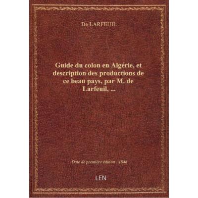 Guide du colon en Algérie, et description des productions de ce beau pays, par M. de Larfeuil,...