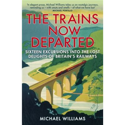 The Trains Now Departed: Sixteen Excursions Into The Lost Delights Of Britain'S Railways (Paperback)