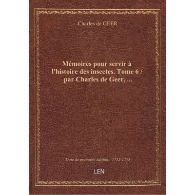 Mémoires pour servir à l'histoire des insectes. Tome 6 / par Charles de Geer, …