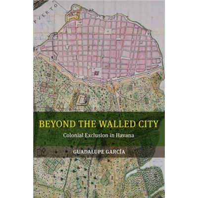 Beyond The Walled City: Colonial Exclusion In Havana (Paperback)