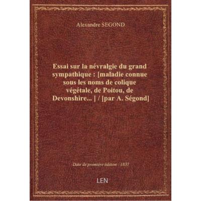 Essai sur la névralgie du grand sympathique : [maladie connue sous les noms de colique végétale, de