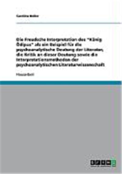 Die Freudsche Interpretation des K”nig ™dipus als ein Beispiel fr die psychoanalytische Deutung der Literatur, die Kritik an dieser Deutung sowie die Interpretationsmethoden der psychoanalytischen Literaturwissenschaft