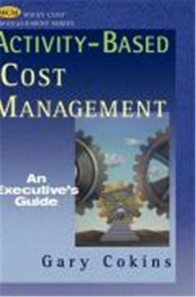 Activity Based Cost Management: An Executive's Guide