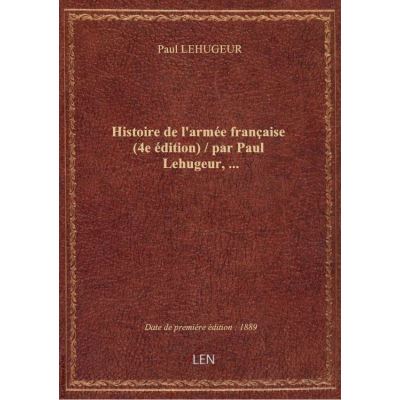 Histoire de l'armée française (4e édition) / par Paul Lehugeur, …