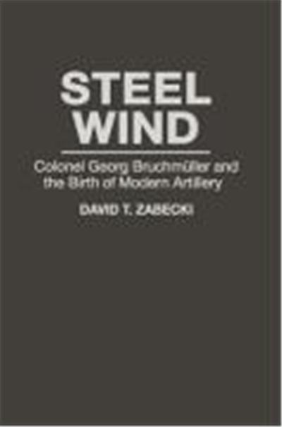 Steel Wind: Colonel Georg Bruchmuller and the Birth of Modern Artillery