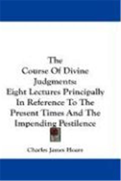 The Course of Divine Judgments: Eight Lectures Principally in Reference to the Present Times and the Impending Pestilence