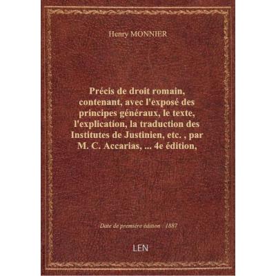 Précis de droit romain, contenant, avec l'exposé des principes généraux, le texte, l'explication, la