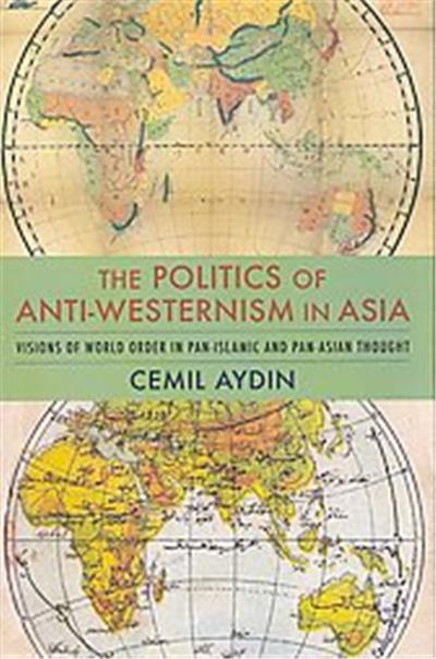The Politics of Anti-Westernism in Asia, Columbia Studies in International and Global History