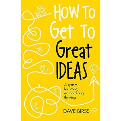 How to Get to Great Ideas: A system for smart, extraordinary thinking - [Version Originale]
