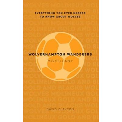 Wolverhampton Wanderers Miscellany: Everything you ever needed to know about Wolves - [Version Originale]