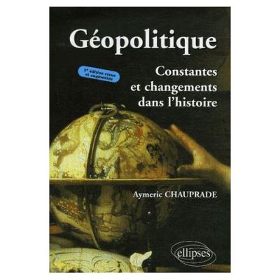 Géopolitique - Constantes Et Changements Dans L'histoire Aymeric Chauprade